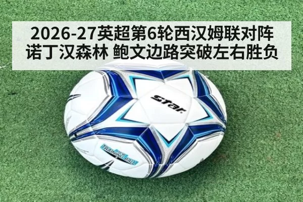 2026-27英超第6轮西汉姆联对阵诺丁汉森林 鲍文边路突破左右胜负